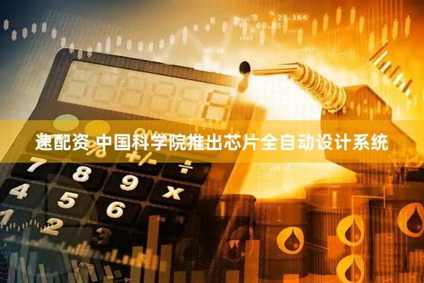 速配资 中国科学院推出芯片全自动设计系统