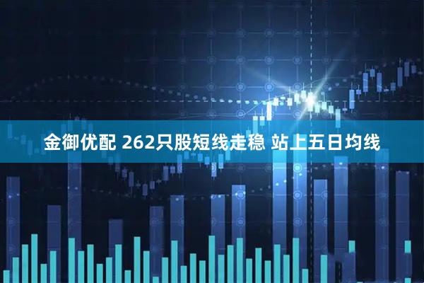 金御优配 262只股短线走稳 站上五日均线