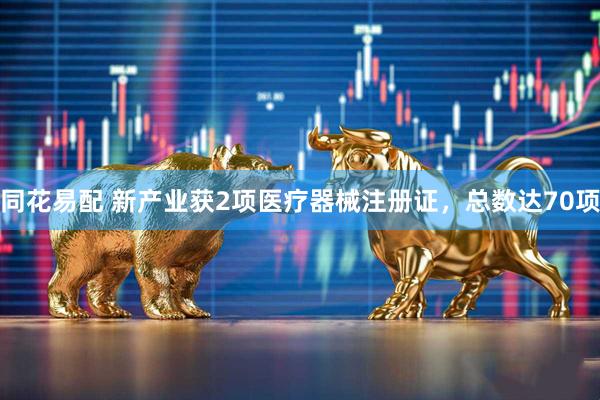 同花易配 新产业获2项医疗器械注册证，总数达70项
