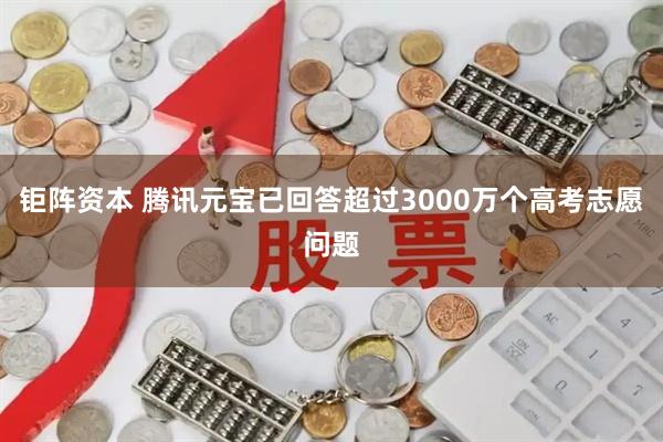 钜阵资本 腾讯元宝已回答超过3000万个高考志愿问题