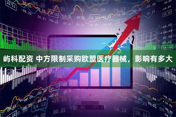 屿科配资 中方限制采购欧盟医疗器械，影响有多大