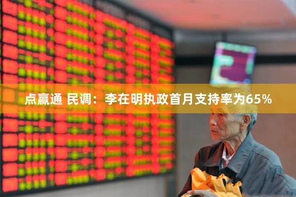 点赢通 民调：李在明执政首月支持率为65%