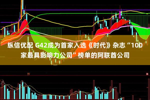 纵信优配 G42成为首家入选《时代》杂志“100家最具影响力公司”榜单的阿联酋公司