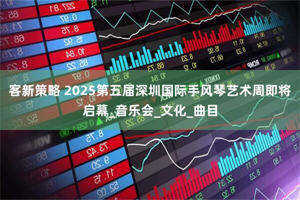 客新策略 2025第五届深圳国际手风琴艺术周即将启幕_音乐会_文化_曲目