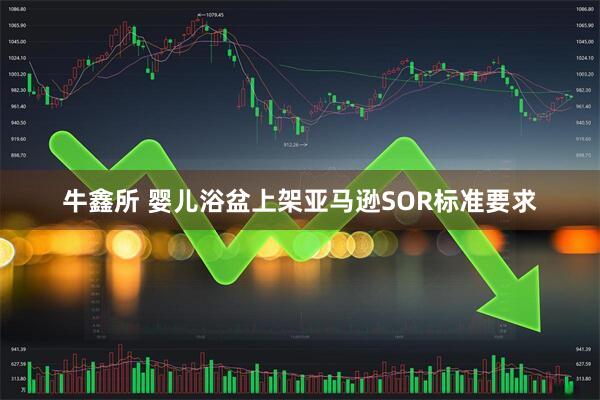 牛鑫所 婴儿浴盆上架亚马逊SOR标准要求