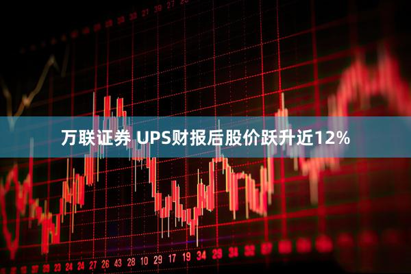 万联证券 UPS财报后股价跃升近12%